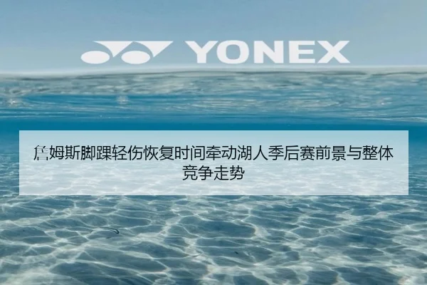 詹姆斯脚踝轻伤恢复时间牵动湖人季后赛前景与整体竞争走势