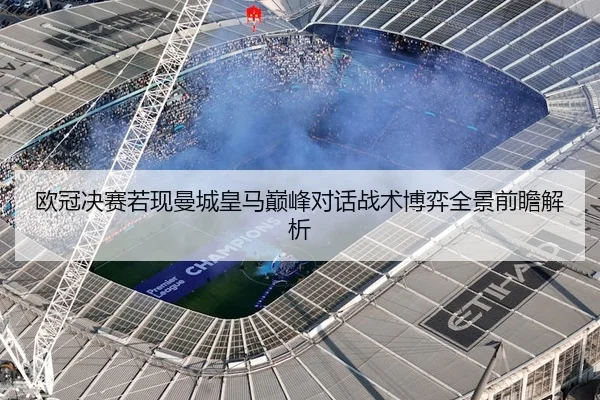 欧冠决赛若现曼城皇马巅峰对话战术博弈全景前瞻解析