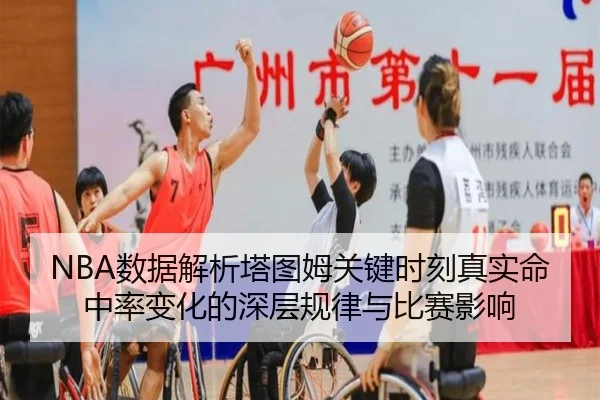 NBA数据解析塔图姆关键时刻真实命中率变化的深层规律与比赛影响