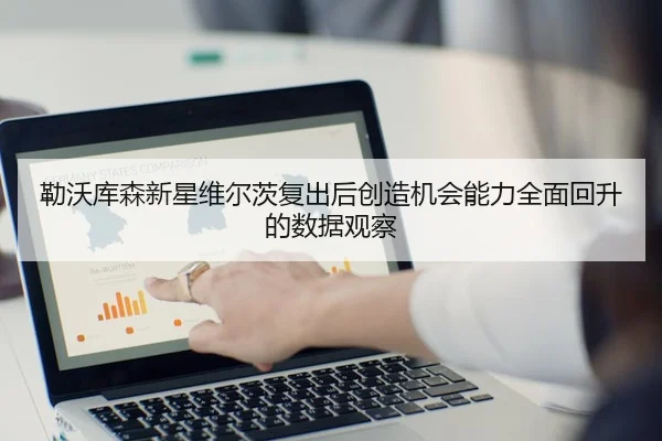 勒沃库森新星维尔茨复出后创造机会能力全面回升的数据观察