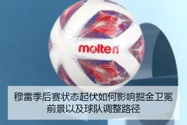 穆雷季后赛状态起伏如何影响掘金卫冕前景以及球队调整路径