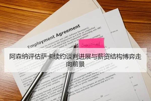 阿森纳评估萨卡续约谈判进展与薪资结构博弈走向前景