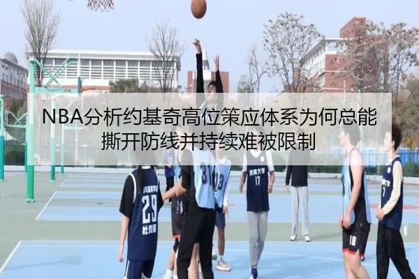 NBA分析约基奇高位策应体系为何总能撕开防线并持续难被限制