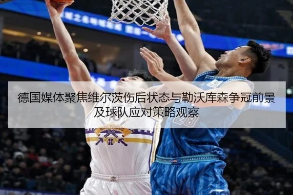 德国媒体聚焦维尔茨伤后状态与勒沃库森争冠前景及球队应对策略观察