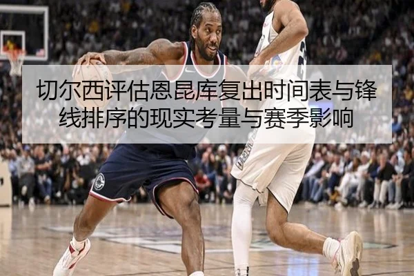 切尔西评估恩昆库复出时间表与锋线排序的现实考量与赛季影响