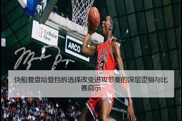 快船复盘哈登挡拆选择改变进攻节奏的深层逻辑与比赛启示