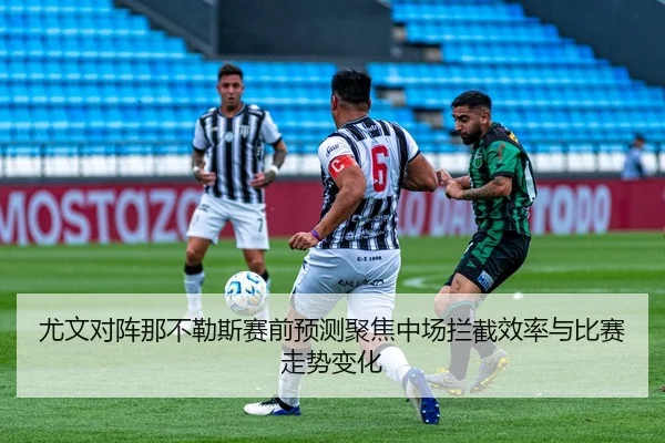 尤文对阵那不勒斯赛前预测聚焦中场拦截效率与比赛走势变化